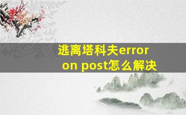 逃离塔科夫error on post怎么解决